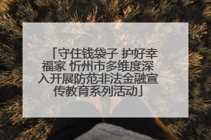 守住钱袋子 护好幸福家 忻州市多维度深入开展防范非法金融宣传教育系列活动
