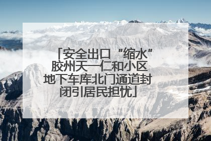 安全出口“缩水” 胶州天一仁和小区地下车库北门通道封闭引居民担忧