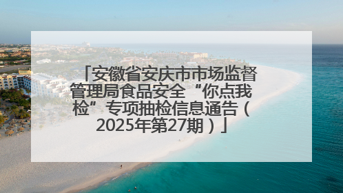 安徽省安庆市市场监督管理局食品安全“你点我检”专项抽检信息通告（2025年第27期）