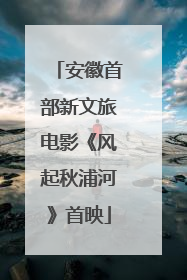 安徽首部新文旅电影《风起秋浦河》首映