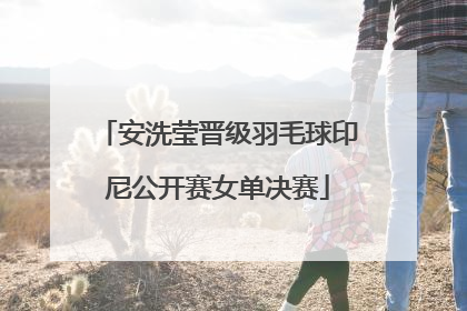 安洗莹晋级羽毛球印尼公开赛女单决赛