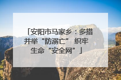 安阳市马家乡：多措并举“防溺亡” 织牢生命“安全网”