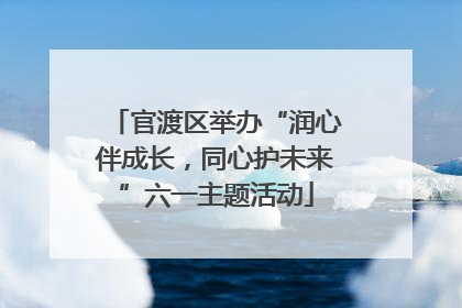 官渡区举办“润心伴成长，同心护未来”六一主题活动