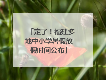 定了！福建多地中小学暑假放假时间公布