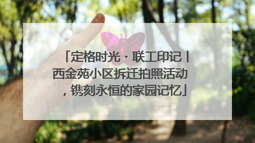 定格时光・联工印记丨西金苑小区拆迁拍照活动，镌刻永恒的家园记忆