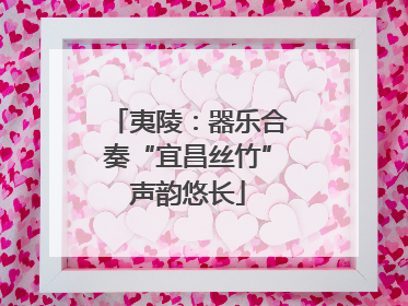 夷陵：器乐合奏“宜昌丝竹”声韵悠长