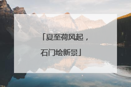 夏至荷风起，石门绘新景
