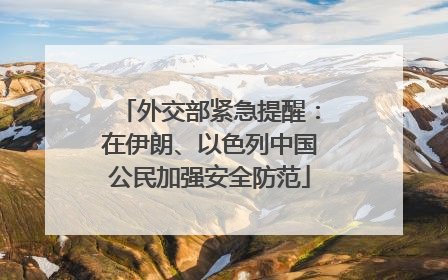 外交部紧急提醒：在伊朗、以色列中国公民加强安全防范