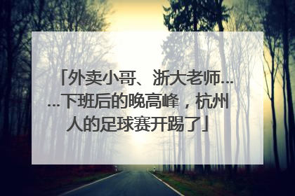 外卖小哥、浙大老师……下班后的晚高峰，杭州人的足球赛开踢了