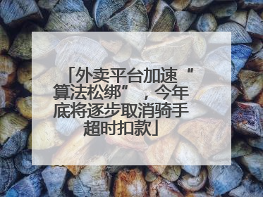外卖平台加速“算法松绑”，今年底将逐步取消骑手超时扣款