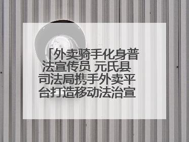 外卖骑手化身普法宣传员 元氏县司法局携手外卖平台打造移动法治宣传新阵地