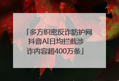 多方织密反诈防护网 抖音AI日均拦截涉诈内容超400万条