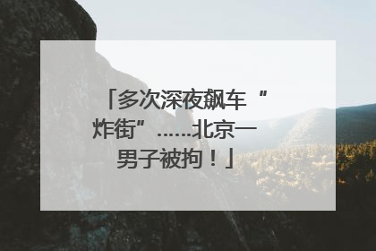 多次深夜飙车“炸街”……北京一男子被拘！