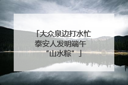 大众泉边打水忙 泰安人发明端午“山水粽”