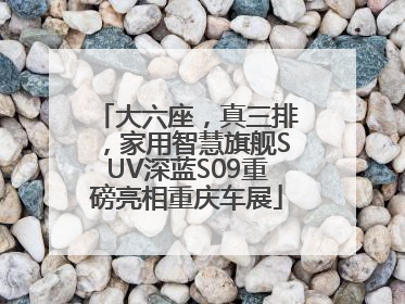 大六座，真三排，家用智慧旗舰SUV深蓝S09重磅亮相重庆车展