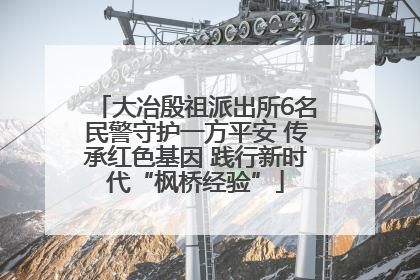 大冶殷祖派出所6名民警守护一方平安 传承红色基因 践行新时代“枫桥经验”