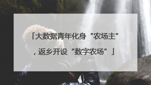 大数据青年化身“农场主”，返乡开设“数字农场”