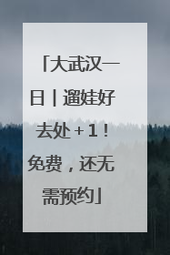 大武汉一日︱遛娃好去处＋1！免费，还无需预约