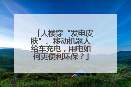 大楼穿“发电皮肤”、移动机器人给车充电，用电如何更便利环保？