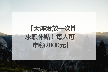 大连发放一次性求职补贴！每人可申领2000元
