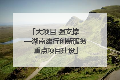大项目 强支撑——湖南建行创新服务重点项目建设