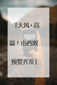 大风+高温！山西双预警齐发