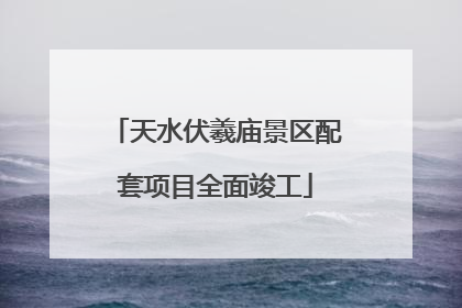 天水伏羲庙景区配套项目全面竣工