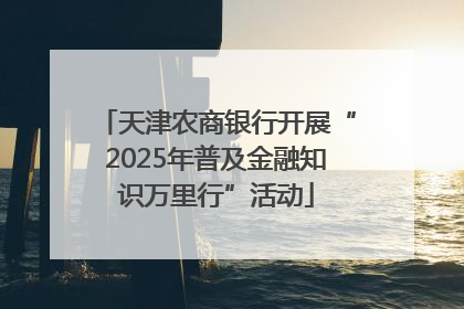 天津农商银行开展“2025年普及金融知识万里行”活动