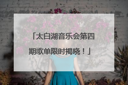 太白湖音乐会第四期歌单限时揭晓！