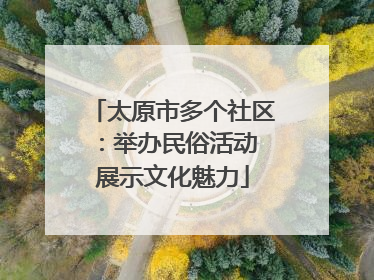 太原市多个社区：举办民俗活动 展示文化魅力
