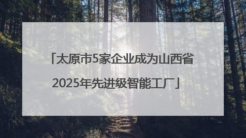 太原市5家企业成为山西省2025年先进级智能工厂