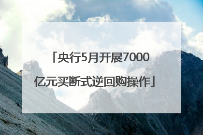 央行5月开展7000亿元买断式逆回购操作