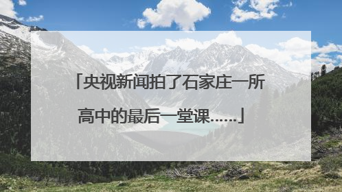 央视新闻拍了石家庄一所高中的最后一堂课……