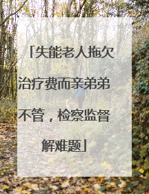 失能老人拖欠治疗费而亲弟弟不管，检察监督解难题
