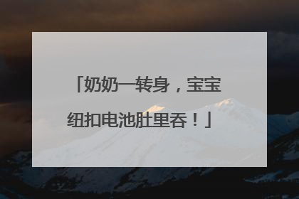 奶奶一转身，宝宝纽扣电池肚里吞！