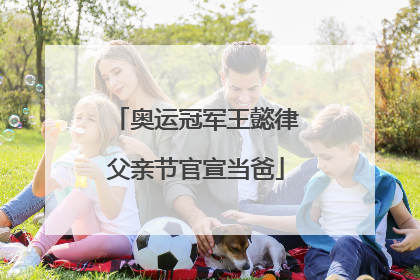 奥运冠军王懿律父亲节官宣当爸