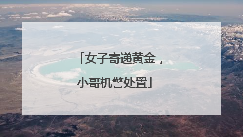 女子寄递黄金，小哥机警处置