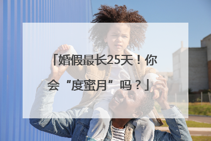 婚假最长25天！你会“度蜜月”吗？