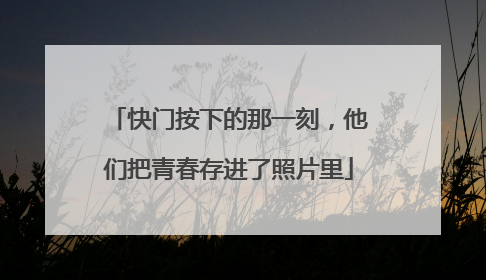 快门按下的那一刻，他们把青春存进了照片里