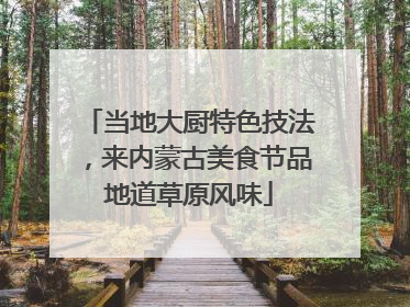 当地大厨特色技法，来内蒙古美食节品地道草原风味