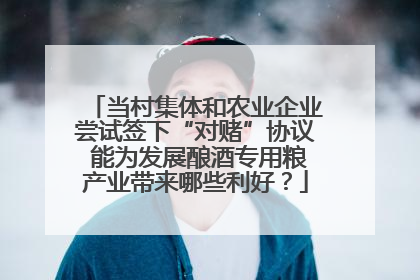 当村集体和农业企业尝试签下“对赌”协议 能为发展酿酒专用粮产业带来哪些利好？