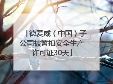 德爱威（中国）子公司被暂扣安全生产许可证30天