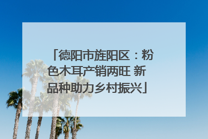 德阳市旌阳区：粉色木耳产销两旺 新品种助力乡村振兴