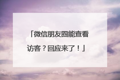微信朋友圈能查看访客？回应来了！