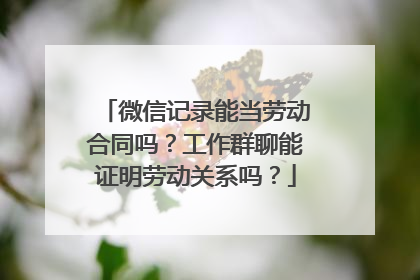 微信记录能当劳动合同吗？工作群聊能证明劳动关系吗？