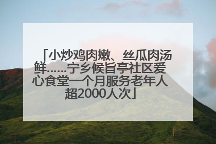 小炒鸡肉嫩、丝瓜肉汤鲜……宁乡候旨亭社区爱心食堂一个月服务老年人超2000人次