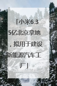 小米6.35亿北京拿地，拟用于建设新能源汽车工厂