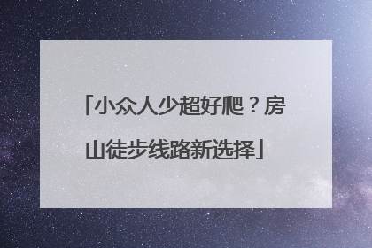 小众人少超好爬？房山徒步线路新选择