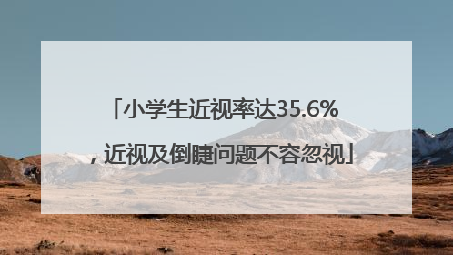 小学生近视率达35.6%，近视及倒睫问题不容忽视