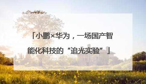小鹏×华为，一场国产智能化科技的“追光实验”